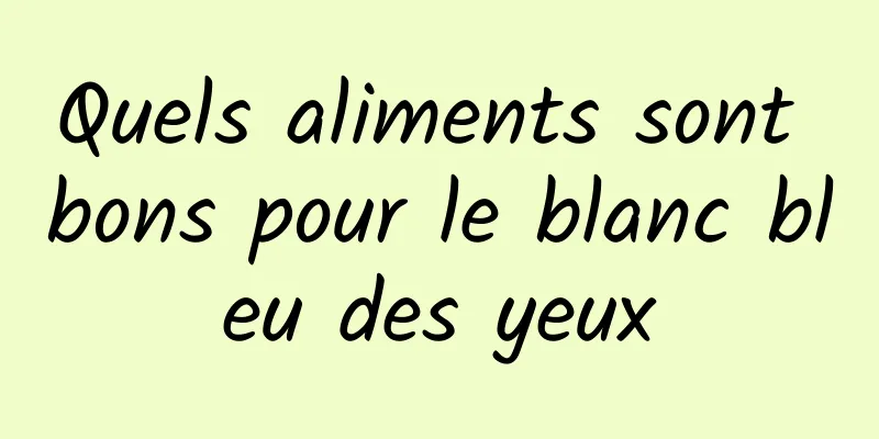 Quels aliments sont bons pour le blanc bleu des yeux