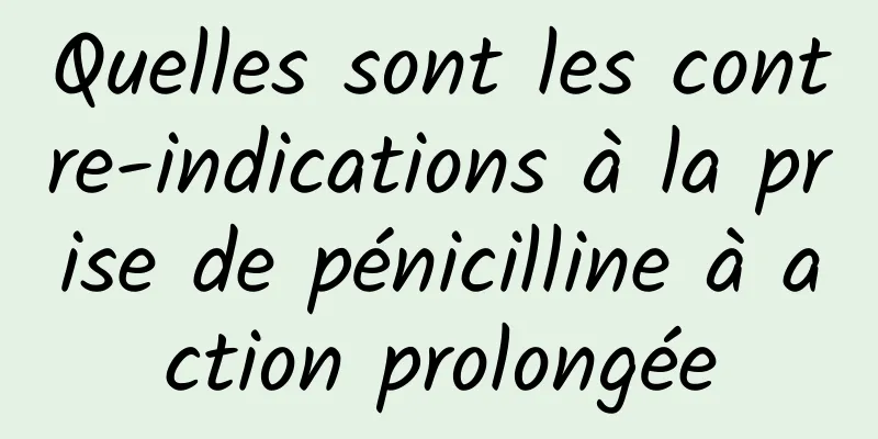 Quelles sont les contre-indications à la prise de pénicilline à action prolongée