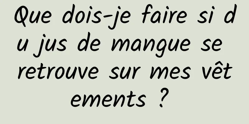 Que dois-je faire si du jus de mangue se retrouve sur mes vêtements ? 