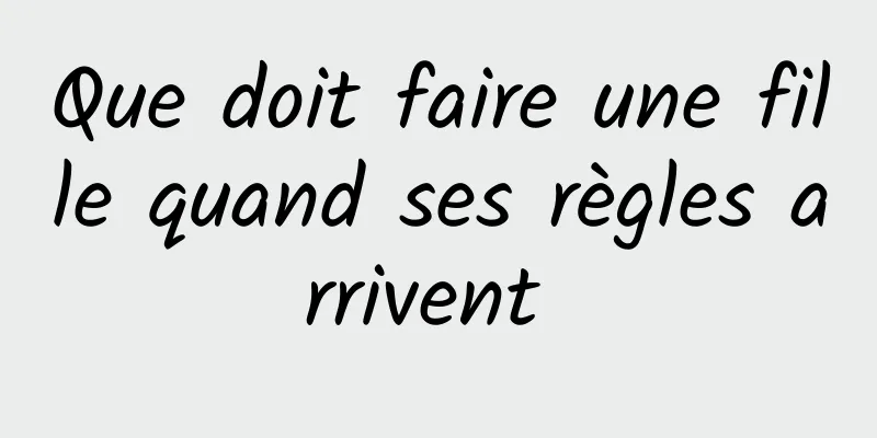 Que doit faire une fille quand ses règles arrivent 