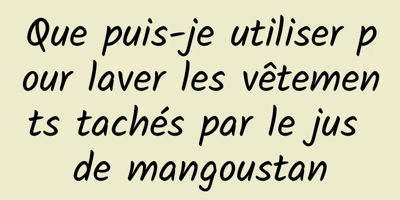 Que puis-je utiliser pour laver les vêtements tachés par le jus de mangoustan