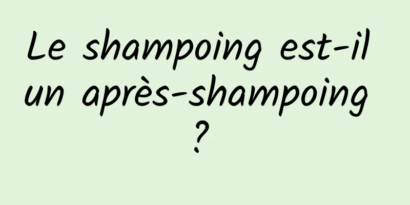 Le shampoing est-il un après-shampoing ? 