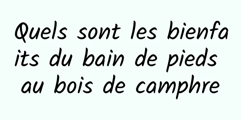 Quels sont les bienfaits du bain de pieds au bois de camphre