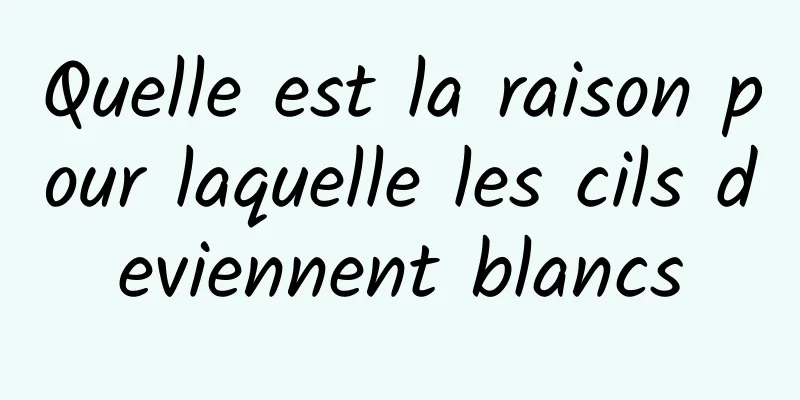 Quelle est la raison pour laquelle les cils deviennent blancs