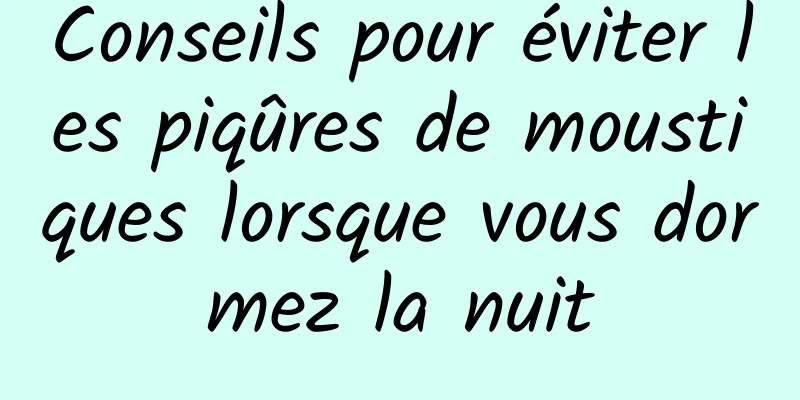 Conseils pour éviter les piqûres de moustiques lorsque vous dormez la nuit