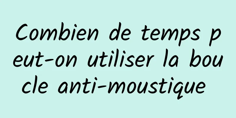 ​Combien de temps peut-on utiliser la boucle anti-moustique 