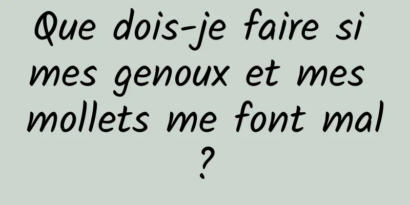 Que dois-je faire si mes genoux et mes mollets me font mal ? 