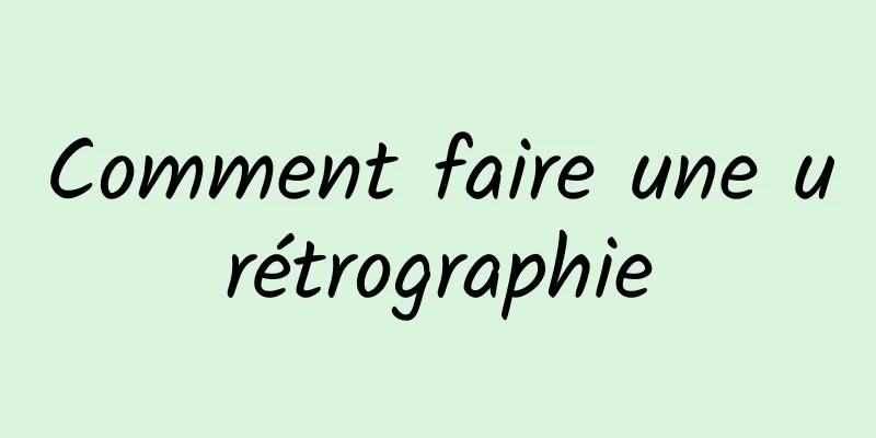 Comment faire une urétrographie