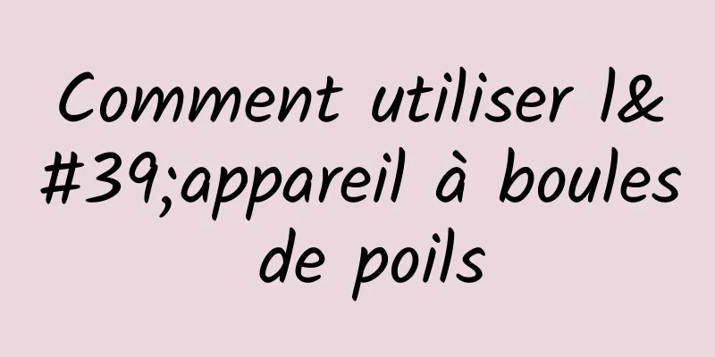 Comment utiliser l'appareil à boules de poils