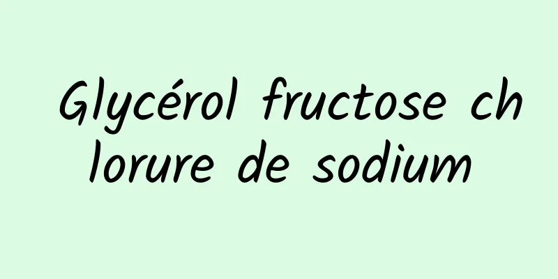 ​ Glycérol fructose chlorure de sodium