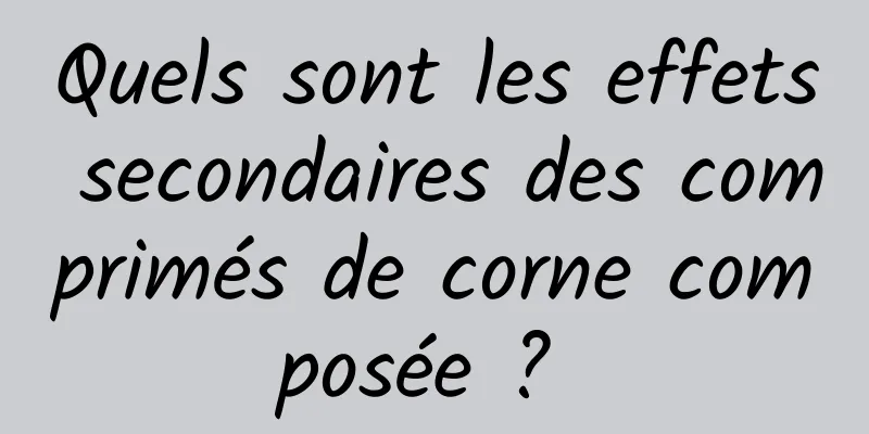 Quels sont les effets secondaires des comprimés de corne composée ? 