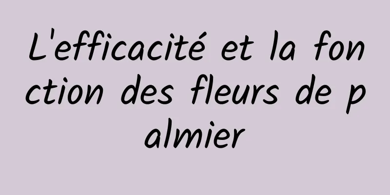 L'efficacité et la fonction des fleurs de palmier