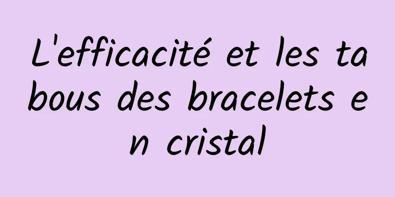 L'efficacité et les tabous des bracelets en cristal