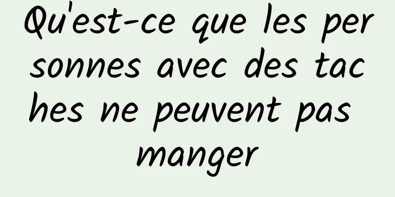 Qu'est-ce que les personnes avec des taches ne peuvent pas manger