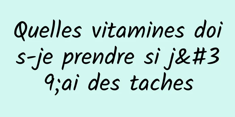 Quelles vitamines dois-je prendre si j'ai des taches