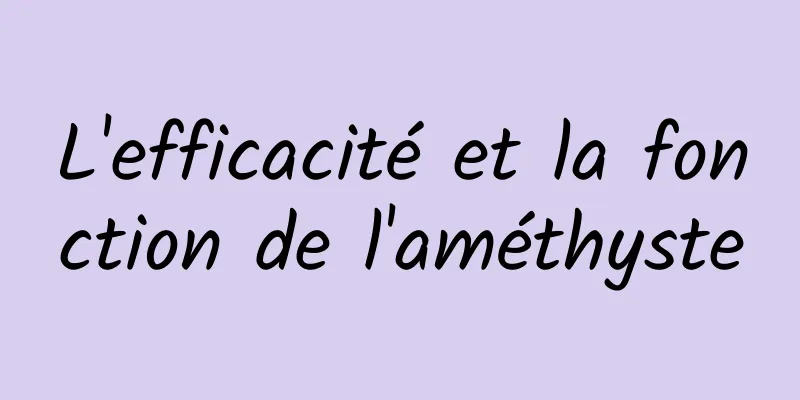 L'efficacité et la fonction de l'améthyste