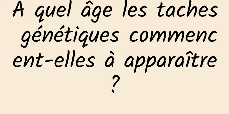 À quel âge les taches génétiques commencent-elles à apparaître ? 