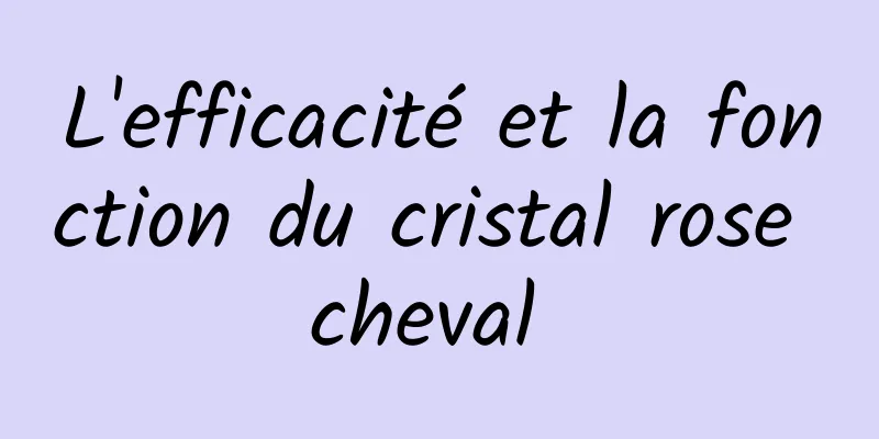 L'efficacité et la fonction du cristal rose cheval 