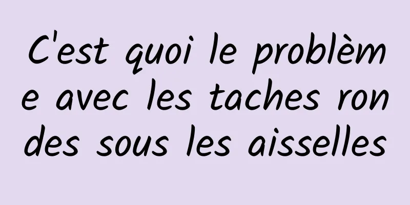 C'est quoi le problème avec les taches rondes sous les aisselles