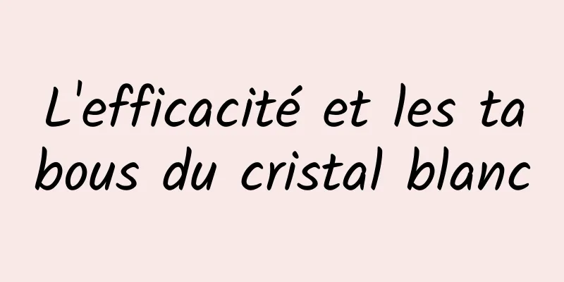 L'efficacité et les tabous du cristal blanc