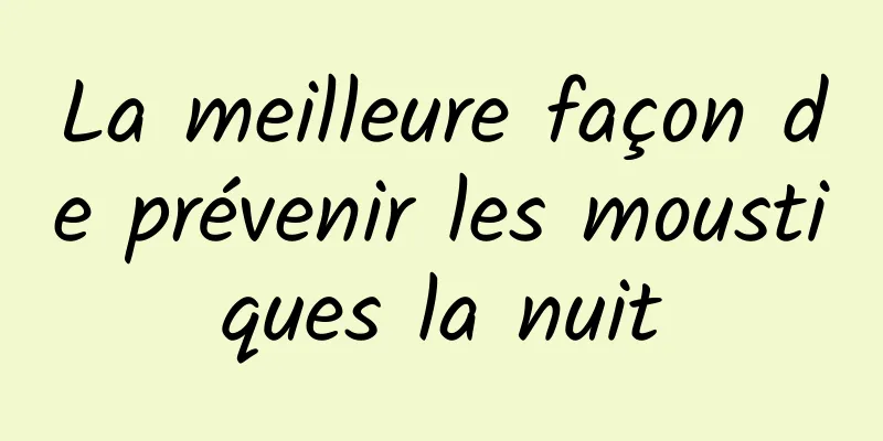 La meilleure façon de prévenir les moustiques la nuit