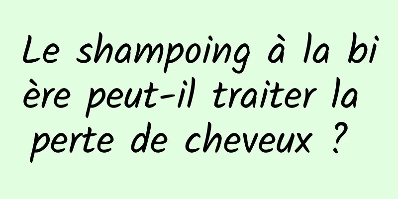 Le shampoing à la bière peut-il traiter la perte de cheveux ? 