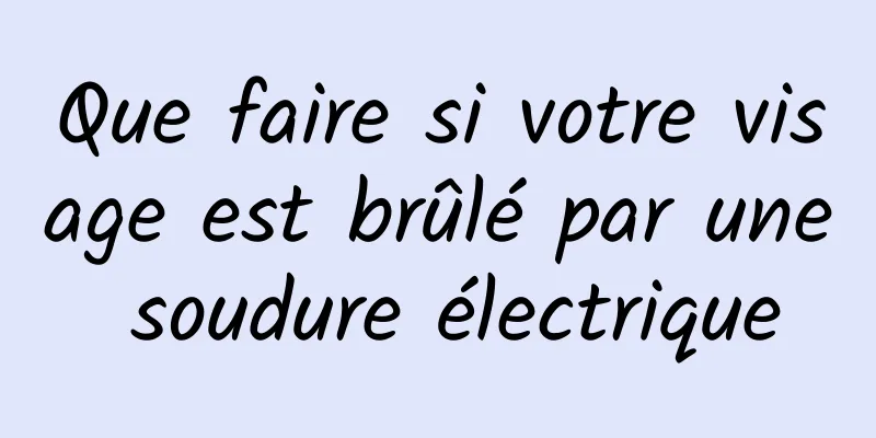 Que faire si votre visage est brûlé par une soudure électrique