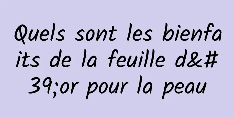 Quels sont les bienfaits de la feuille d'or pour la peau