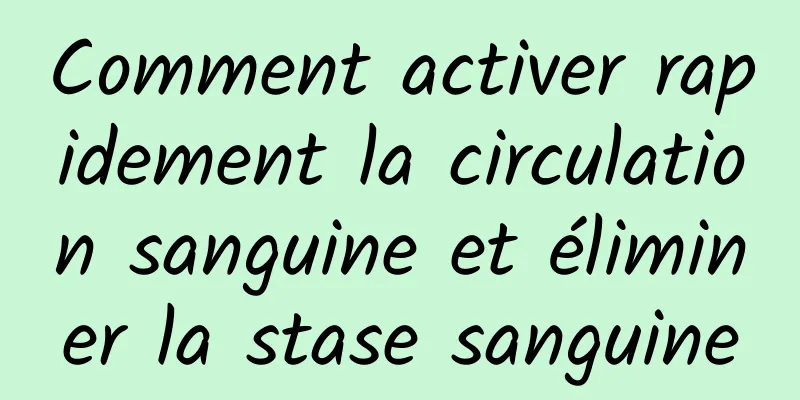 Comment activer rapidement la circulation sanguine et éliminer la stase sanguine