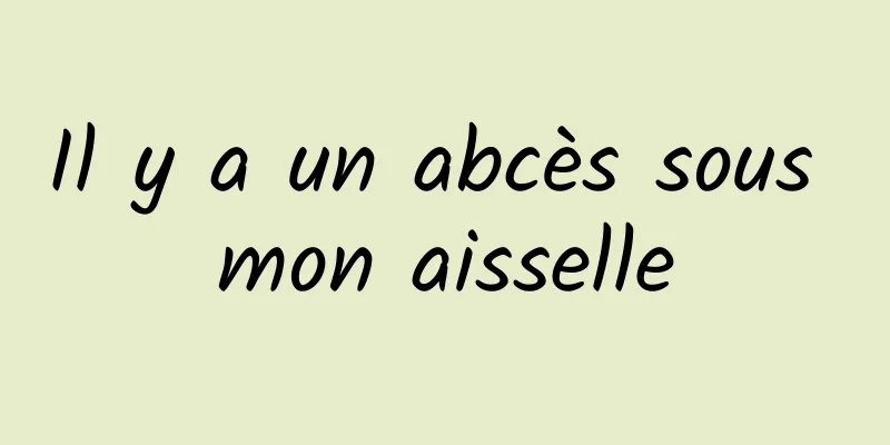 Il y a un abcès sous mon aisselle