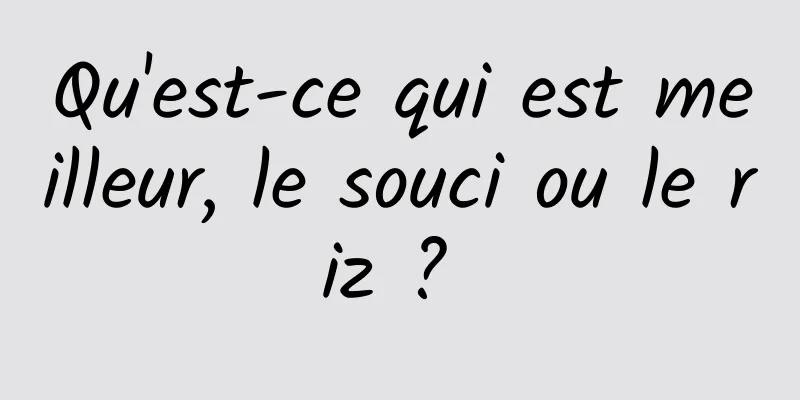 Qu'est-ce qui est meilleur, le souci ou le riz ? 