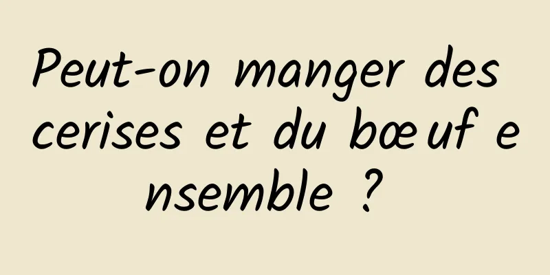 Peut-on manger des cerises et du bœuf ensemble ? 