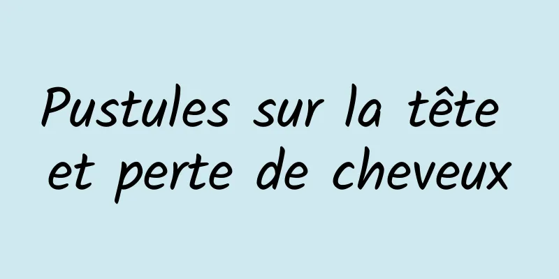 Pustules sur la tête et perte de cheveux