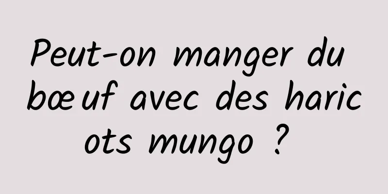 Peut-on manger du bœuf avec des haricots mungo ? 