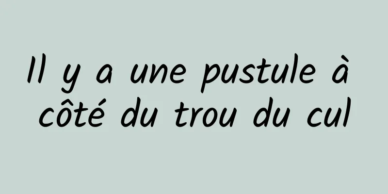 Il y a une pustule à côté du trou du cul