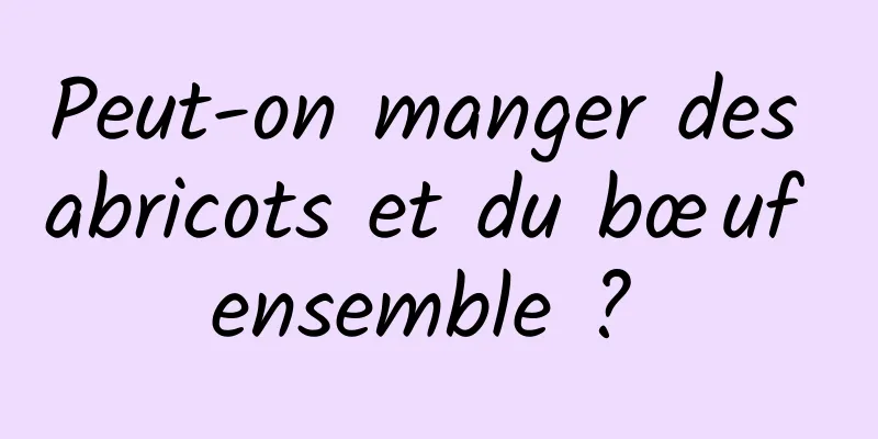 Peut-on manger des abricots et du bœuf ensemble ? 