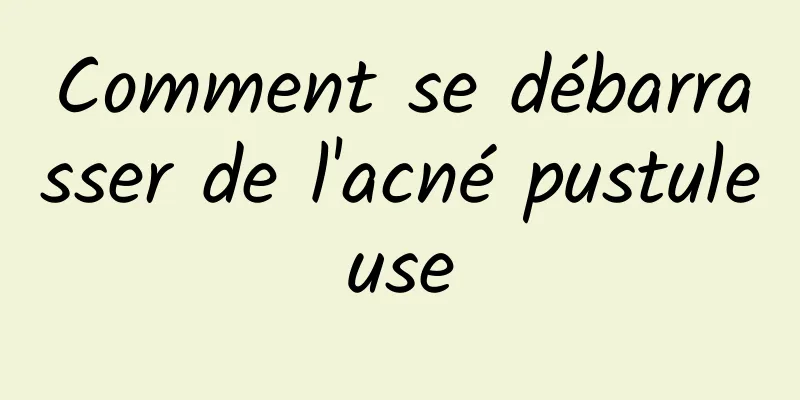 Comment se débarrasser de l'acné pustuleuse