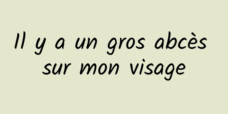 Il y a un gros abcès sur mon visage