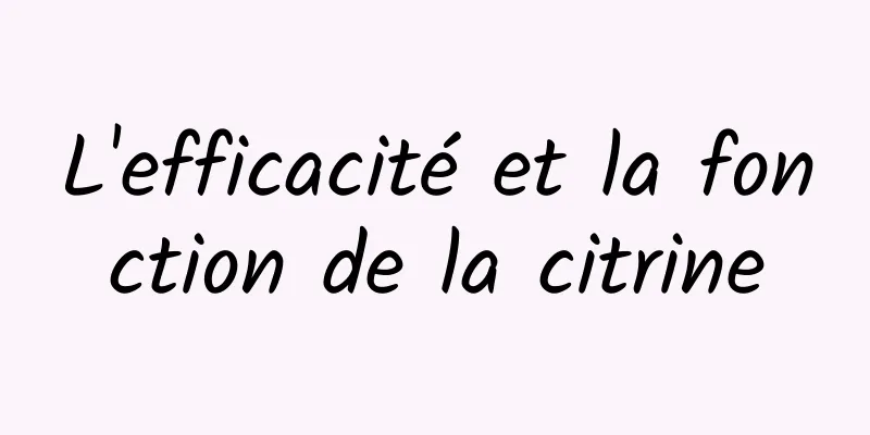 L'efficacité et la fonction de la citrine