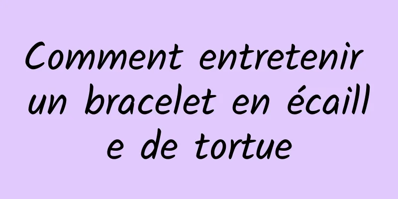 Comment entretenir un bracelet en écaille de tortue