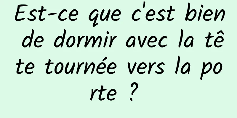 Est-ce que c'est bien de dormir avec la tête tournée vers la porte ? 