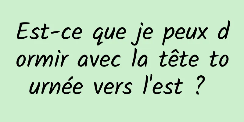 Est-ce que je peux dormir avec la tête tournée vers l'est ? 