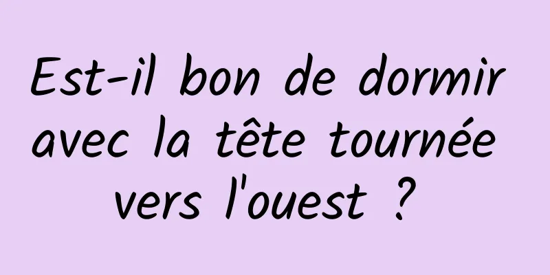 Est-il bon de dormir avec la tête tournée vers l'ouest ? 