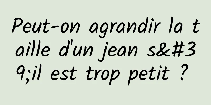 Peut-on agrandir la taille d'un jean s'il est trop petit ? 