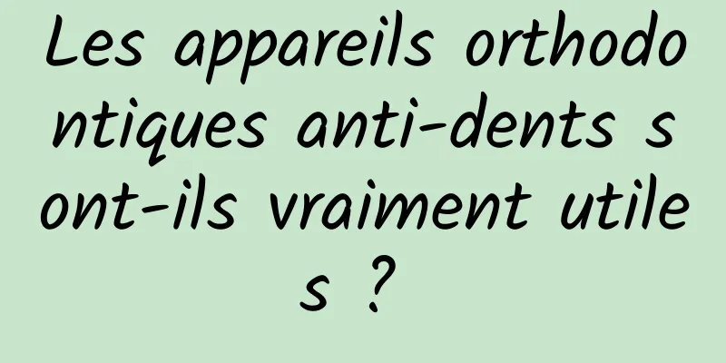 Les appareils orthodontiques anti-dents sont-ils vraiment utiles ? 