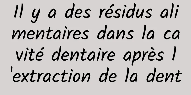 Il y a des résidus alimentaires dans la cavité dentaire après l'extraction de la dent