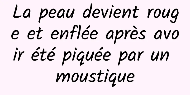 La peau devient rouge et enflée après avoir été piquée par un moustique