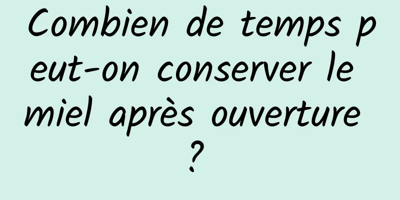 Combien de temps peut-on conserver le miel après ouverture ? 