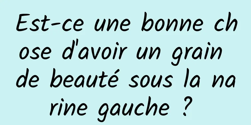 Est-ce une bonne chose d'avoir un grain de beauté sous la narine gauche ? 