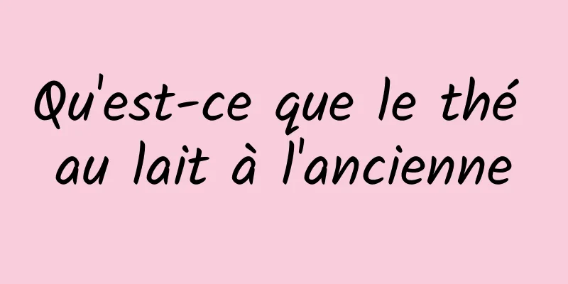 Qu'est-ce que le thé au lait à l'ancienne